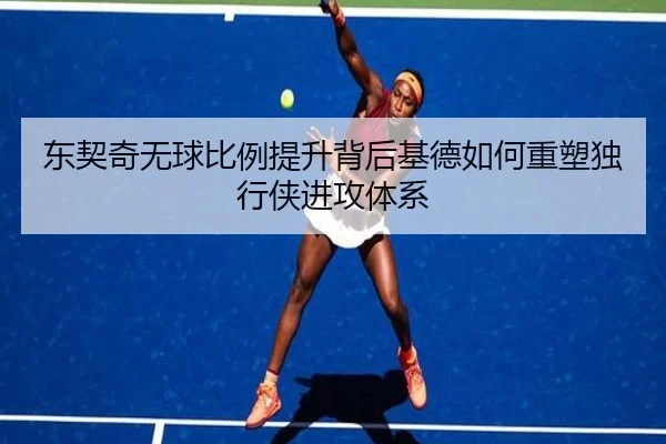 东契奇无球比例提升背后基德如何重塑独行侠进攻体系
