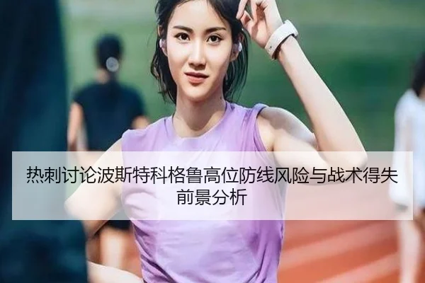 热刺讨论波斯特科格鲁高位防线风险与战术得失前景分析