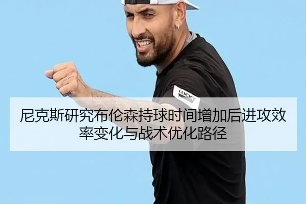 尼克斯研究布伦森持球时间增加后进攻效率变化与战术优化路径