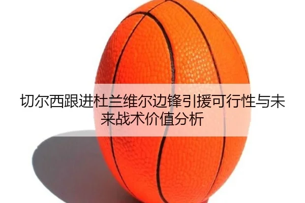 切尔西跟进杜兰维尔边锋引援可行性与未来战术价值分析