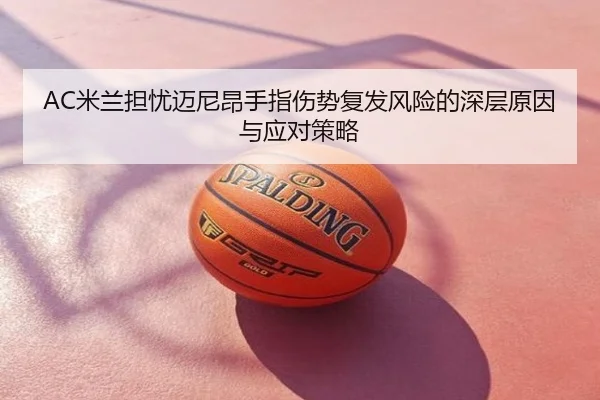AC米兰担忧迈尼昂手指伤势复发风险的深层原因与应对策略