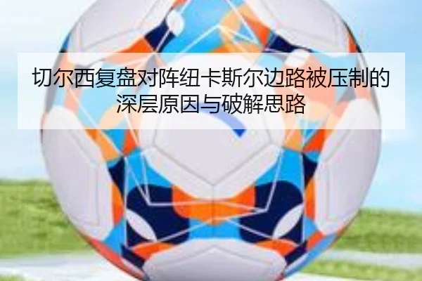 切尔西复盘对阵纽卡斯尔边路被压制的深层原因与破解思路