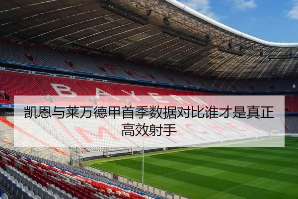 凯恩与莱万德甲首季数据对比谁才是真正高效射手