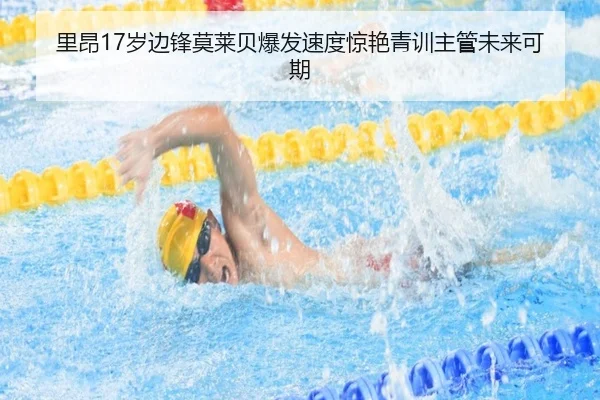 里昂17岁边锋莫莱贝爆发速度惊艳青训主管未来可期
