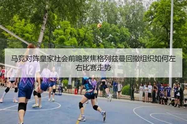 马竞对阵皇家社会前瞻聚焦格列兹曼回撤组织如何左右比赛走势